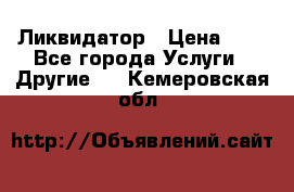 Ликвидатор › Цена ­ 1 - Все города Услуги » Другие   . Кемеровская обл.